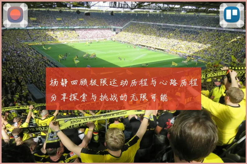 杨静回顾极限运动历程与心路历程分享探索与挑战的无限可能