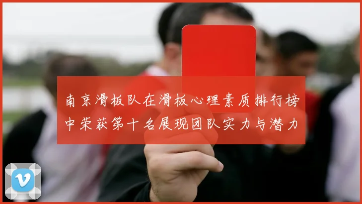 南京滑板队在滑板心理素质排行榜中荣获第十名展现团队实力与潜力