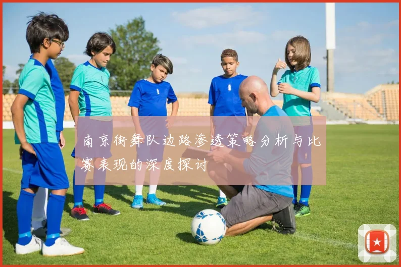 南京街舞队边路渗透策略分析与比赛表现的深度探讨