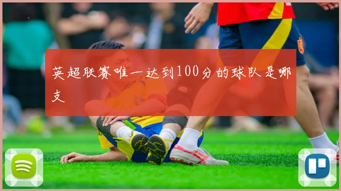 英超联赛唯一达到100分的球队是哪支