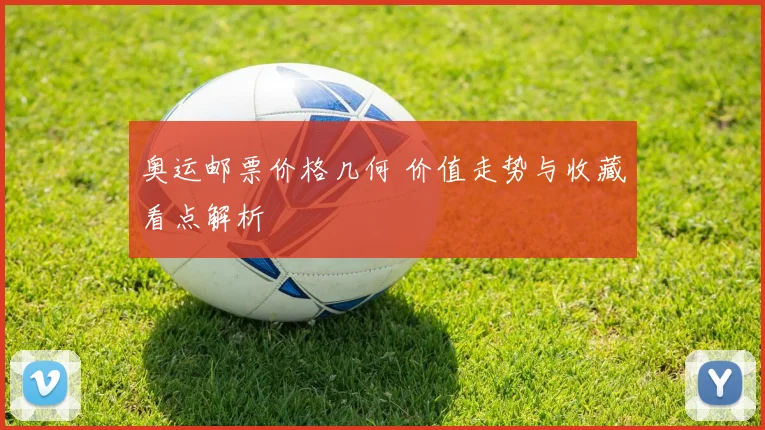 奥运邮票价格几何 价值走势与收藏看点解析